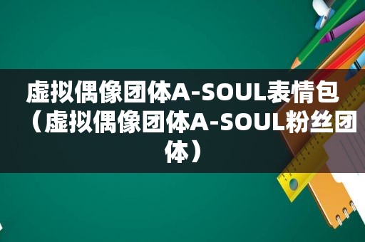 虚拟偶像团体A-SOUL表情包（虚拟偶像团体A-SOUL粉丝团体）