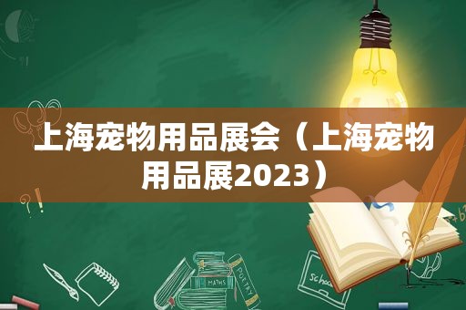 上海宠物用品展会（上海宠物用品展2023）