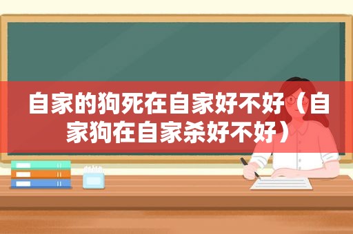 自家的狗死在自家好不好（自家狗在自家杀好不好）