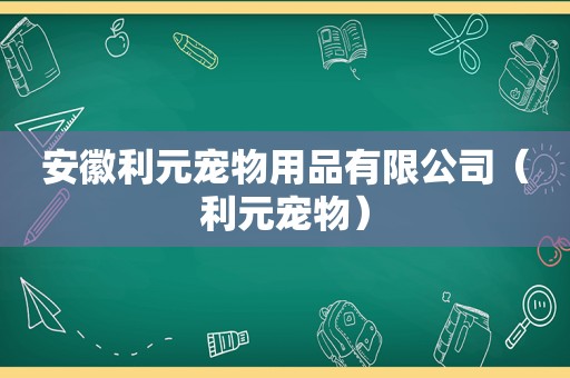 安徽利元宠物用品有限公司（利元宠物）