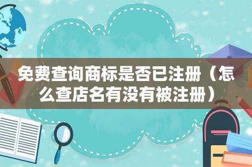 免费查询商标是否已注册（怎么查店名有没有被注册）