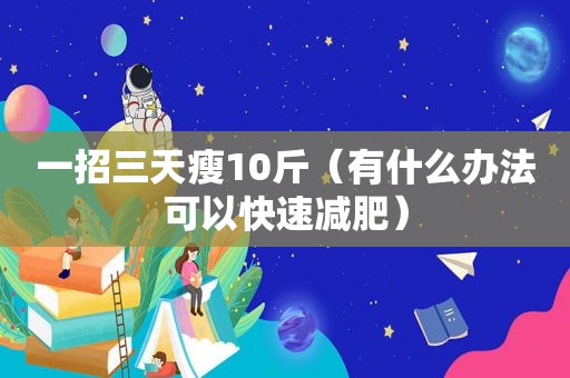 一招三天瘦10斤（有什么办法可以快速减肥）