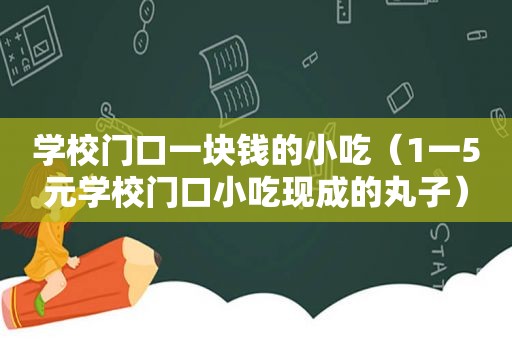 学校门口一块钱的小吃（1一5元学校门口小吃现成的丸子）