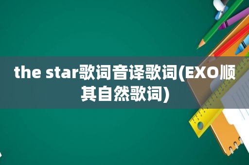 the star歌词音译歌词(EXO顺其自然歌词)