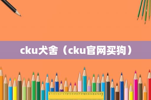 cku犬舍（cku官网买狗）