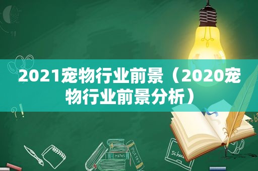 2021宠物行业前景（2020宠物行业前景分析）