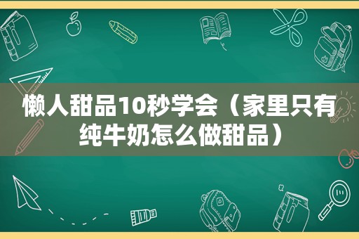 懒人甜品10秒学会（家里只有纯牛奶怎么做甜品）