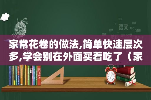 家常花卷的做法,简单快速层次多,学会别在外面买着吃了（家常花卷的做法窍门）