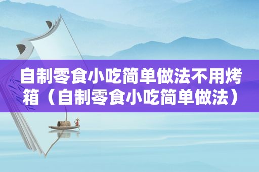 自制零食小吃简单做法不用烤箱（自制零食小吃简单做法）