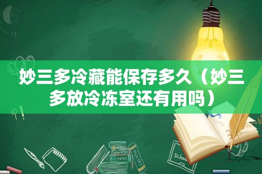 妙三多冷藏能保存多久（妙三多放冷冻室还有用吗）