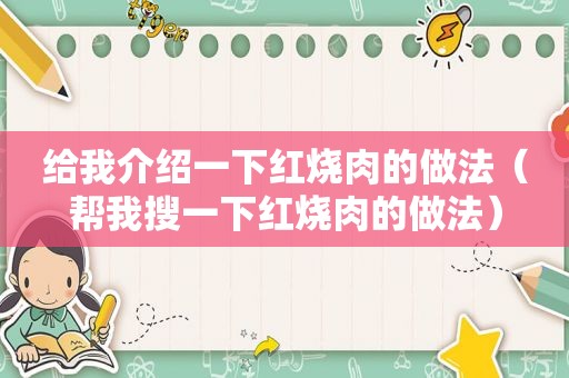 给我介绍一下红烧肉的做法（帮我搜一下红烧肉的做法）