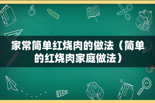 家常简单红烧肉的做法（简单的红烧肉家庭做法）