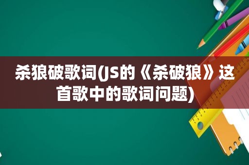 杀狼破歌词(JS的《杀破狼》这首歌中的歌词问题)