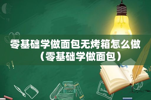 零基础学做面包无烤箱怎么做（零基础学做面包）