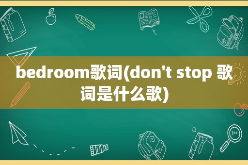 bedroom歌词(don't stop 歌词是什么歌)