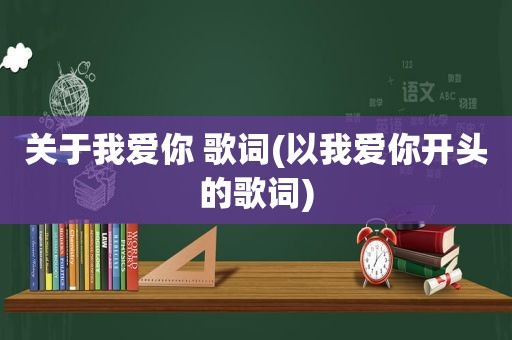 关于我爱你 歌词(以我爱你开头的歌词)