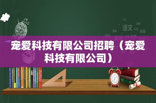 宠爱科技有限公司招聘（宠爱科技有限公司）