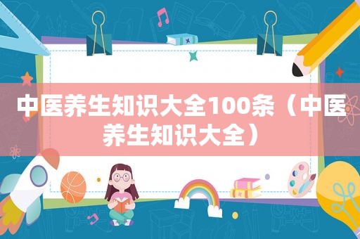 中医养生知识大全100条（中医养生知识大全）