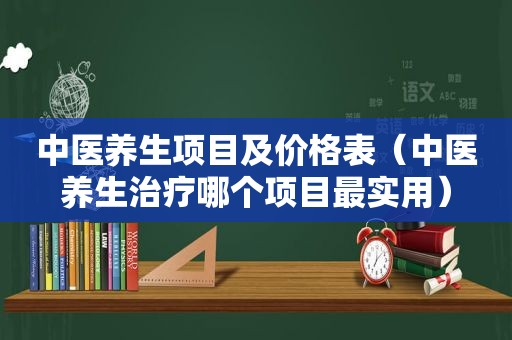 中医养生项目及价格表（中医养生治疗哪个项目最实用）