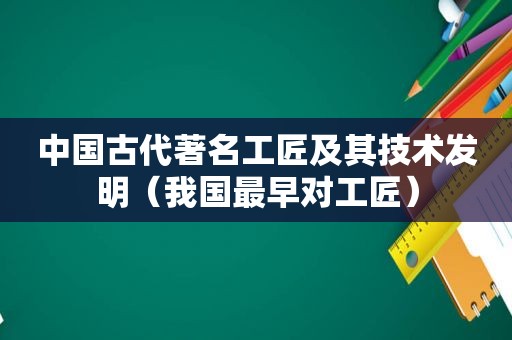 中国古代著名工匠及其技术发明（我国最早对工匠）