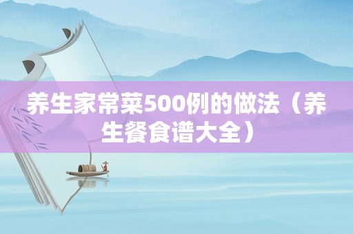 养生家常菜500例的做法（养生餐食谱大全）