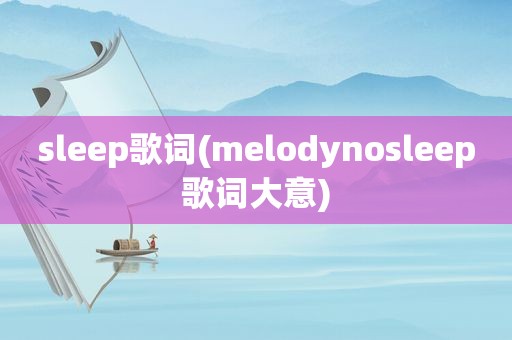 sleep歌词(melodynosleep歌词大意)