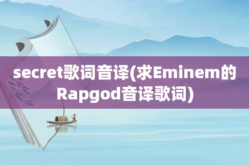 secret歌词音译(求Eminem的Rapgod音译歌词)