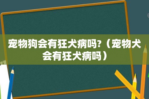 宠物狗会有狂犬病吗?（宠物犬会有狂犬病吗）