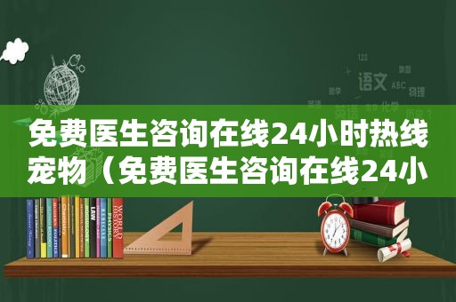 免费医生咨询在线24小时热线宠物（免费医生咨询在线24小时热线）