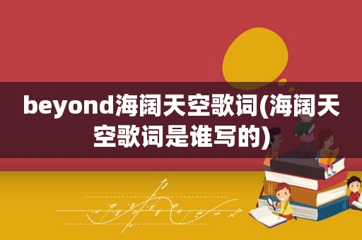 beyond海阔天空歌词(海阔天空歌词是谁写的)