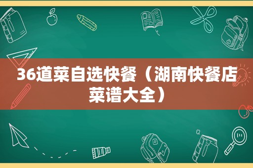 36道菜自选快餐（湖南快餐店菜谱大全）