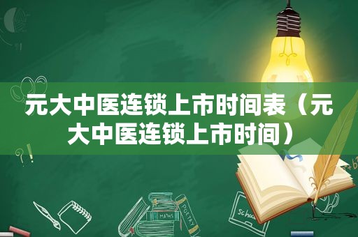 元大中医连锁上市时间表（元大中医连锁上市时间）