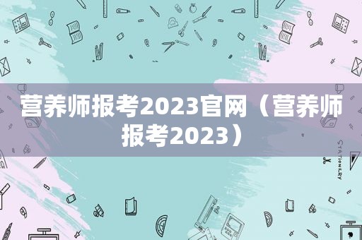 营养师报考2023官网（营养师报考2023）