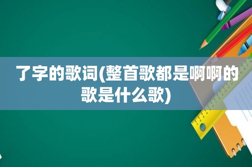 了字的歌词(整首歌都是啊啊的歌是什么歌)