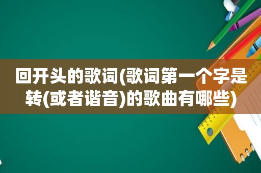 回开头的歌词(歌词第一个字是转(或者谐音)的歌曲有哪些)