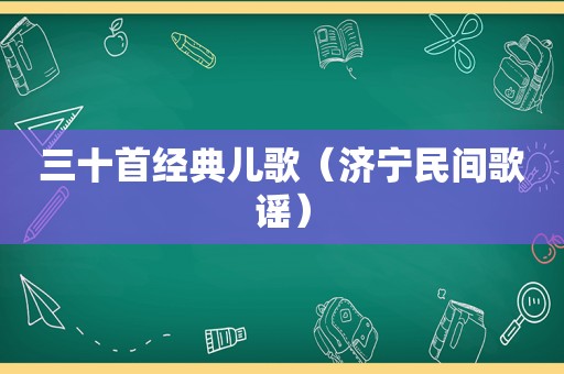 三十首经典儿歌（济宁民间歌谣）