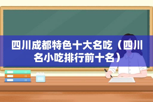 四川成都特色十大名吃（四川名小吃排行前十名）