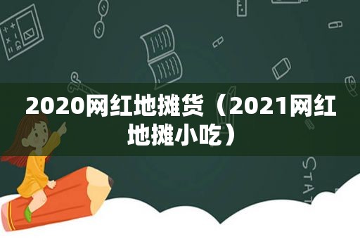 2020网红地摊货（2021网红地摊小吃）