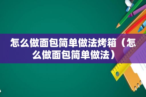 怎么做面包简单做法烤箱（怎么做面包简单做法）