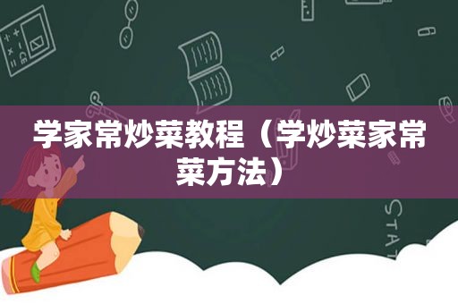 学家常炒菜教程（学炒菜家常菜方法）