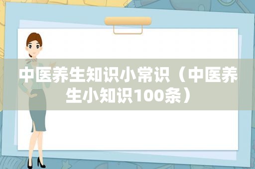 中医养生知识小常识（中医养生小知识100条）