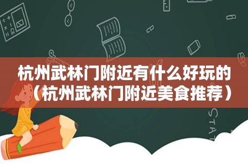 杭州武林门附近有什么好玩的（杭州武林门附近美食推荐）