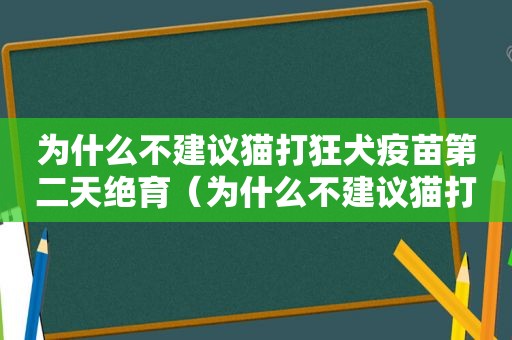 为什么不建议猫打狂犬疫苗第二天绝育（为什么不建议猫打狂犬疫苗）