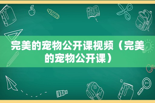 完美的宠物公开课视频（完美的宠物公开课）