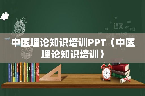 中医理论知识培训PPT（中医理论知识培训）