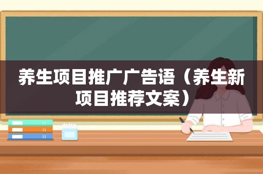 养生项目推广广告语（养生新项目推荐文案）