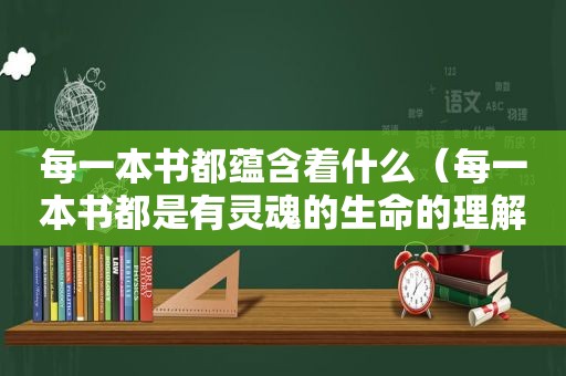 每一本书都蕴含着什么（每一本书都是有灵魂的生命的理解）