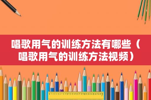 唱歌用气的训练方法有哪些（唱歌用气的训练方法视频）