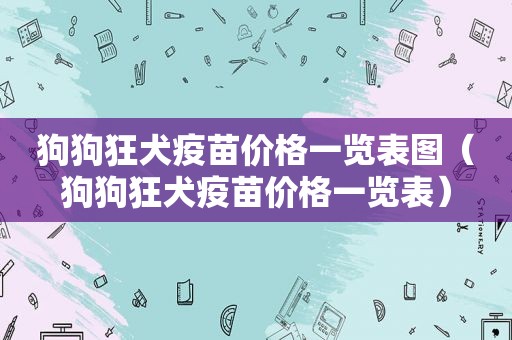 狗狗狂犬疫苗价格一览表图（狗狗狂犬疫苗价格一览表）