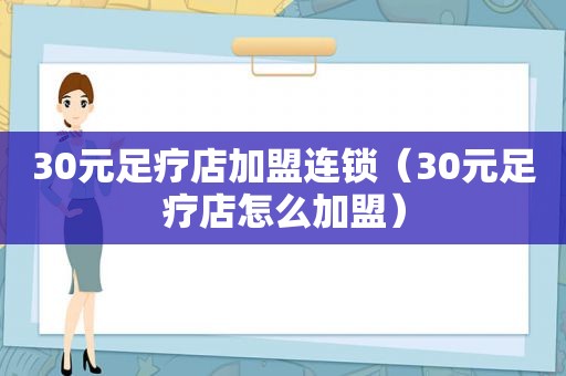 30元足疗店加盟连锁（30元足疗店怎么加盟）